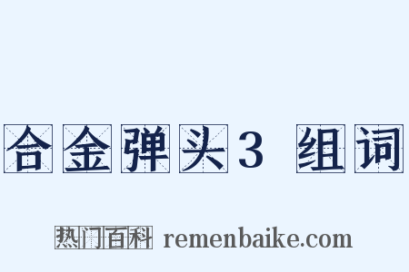 合金弹头3组词是什么意思的图片